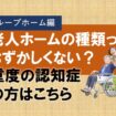 老人ホームの種類ってむずかしくない？⑤グループホーム編